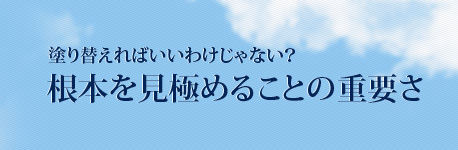 塗り替えればいいわけじゃない？根本を見極めることの重要さ