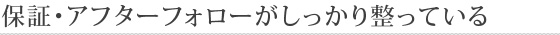 ポイント3　保証・アフターフォローがしっかり整っている