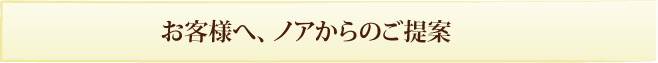 お客様へ、ノアからのご提案