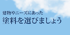 建物やニーズにあった塗料を選びましょう