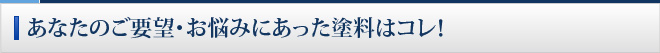 あなたのご要望・お悩みにあった塗料はコレ！